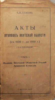 [Стрелов Е., автограф]. Стрелов Е. Акты архивов Якутской области (с 1650 по 1800 г.). Т. 1 [и един.]. Якутск, 1916.